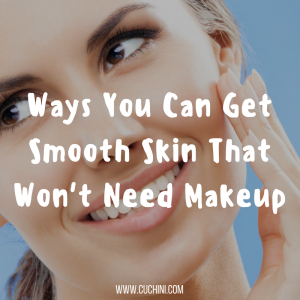 Ways you can get smooth skin that won't need makeup