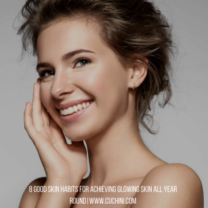 8 Good Skin Habits for Achieving Glowing Skin All Year Round