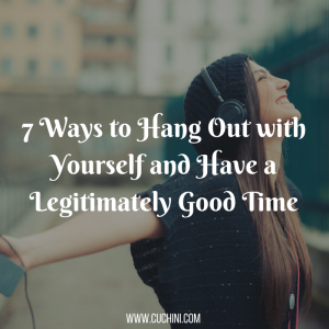  7 Ways to Hang Out with Yourself and Have a Legitimately Good Time
