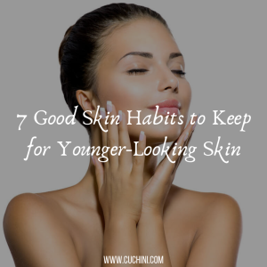 7 Good Skin Habits to Keep for Younger-Looking Skin