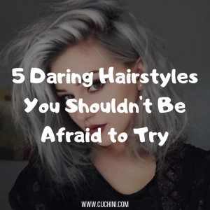 5 Daring Hairstyles You Shouldn't Be Afraid to Try
