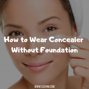 How to Wear Concealer Without Foundation