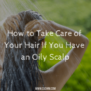 How to Take Care of Your Hair If You Have an Oily Scalp