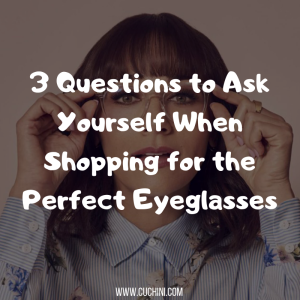 3 Questions to Ask Yourself When Shopping for the Perfect Eyeglasses